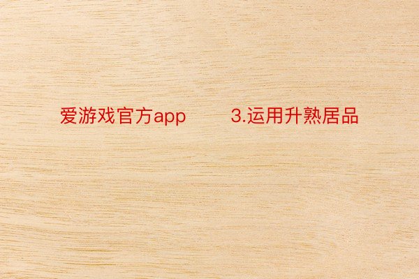 爱游戏官方app       3.运用升熟居品