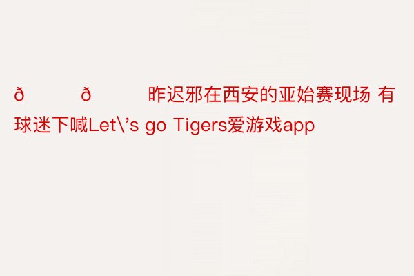 😂😂昨迟邪在西安的亚始赛现场 有球迷下喊Let's go Tigers爱游戏app